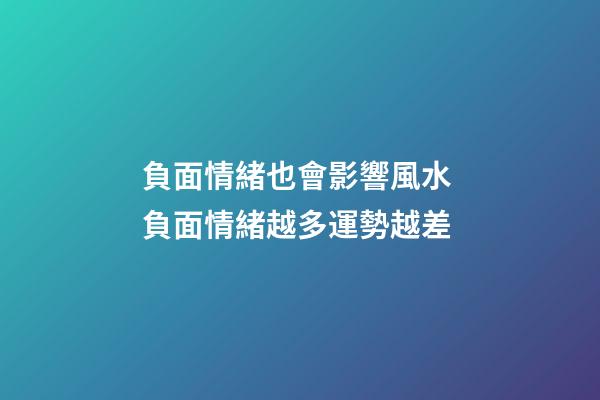 負面情緒也會影響風水 負面情緒越多運勢越差